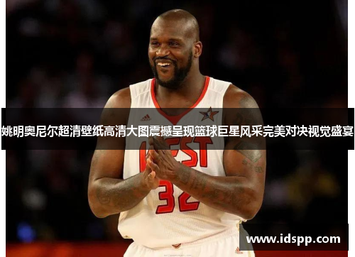 姚明奥尼尔超清壁纸高清大图震撼呈现篮球巨星风采完美对决视觉盛宴