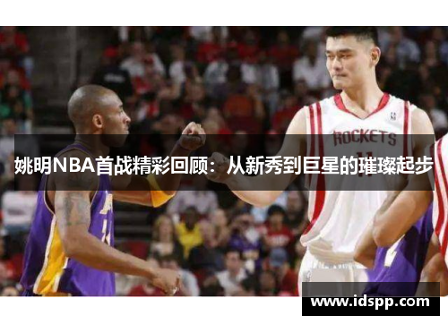 姚明NBA首战精彩回顾：从新秀到巨星的璀璨起步