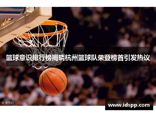 篮球意识排行榜揭晓杭州篮球队荣登榜首引发热议