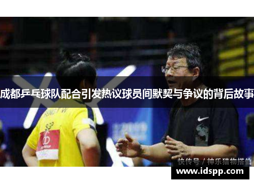 成都乒乓球队配合引发热议球员间默契与争议的背后故事