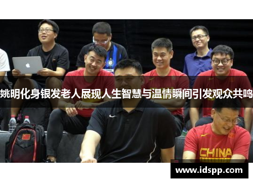 姚明化身银发老人展现人生智慧与温情瞬间引发观众共鸣