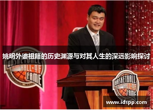 姚明外婆祖籍的历史渊源与对其人生的深远影响探讨
