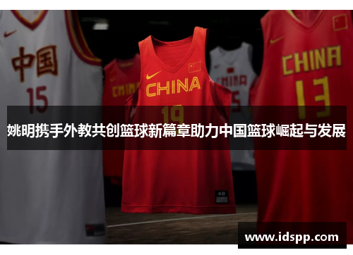 姚明携手外教共创篮球新篇章助力中国篮球崛起与发展