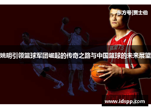 姚明引领篮球军团崛起的传奇之路与中国篮球的未来展望