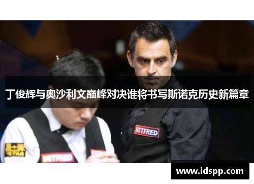 丁俊辉与奥沙利文巅峰对决谁将书写斯诺克历史新篇章